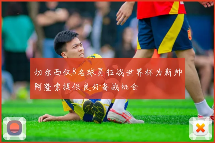 切尔西仅8名球员征战世界杯为新帅阿隆索提供良好备战机会