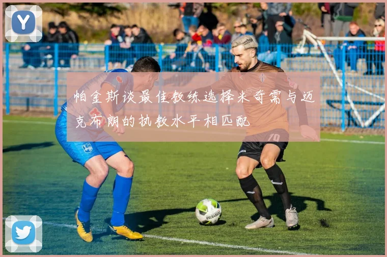 帕金斯谈最佳教练选择米奇需与迈克布朗的执教水平相匹配