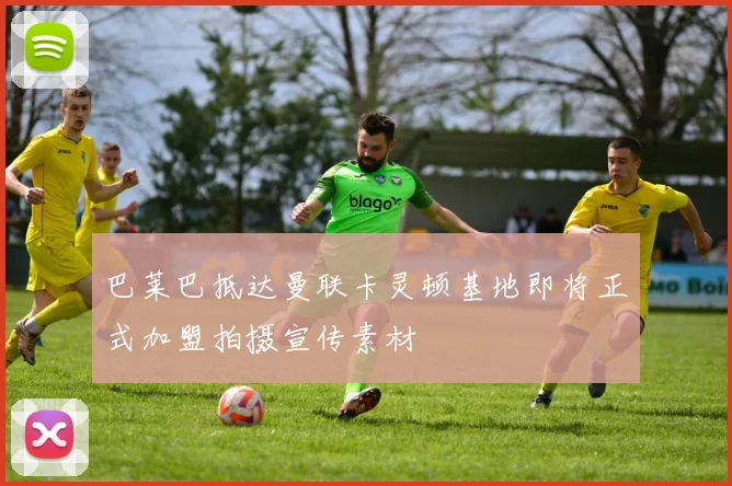 巴莱巴抵达曼联卡灵顿基地即将正式加盟拍摄宣传素材