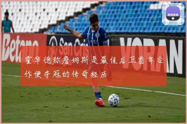 霍华德称詹姆斯是最佳后卫首年合作便夺冠的传奇经历