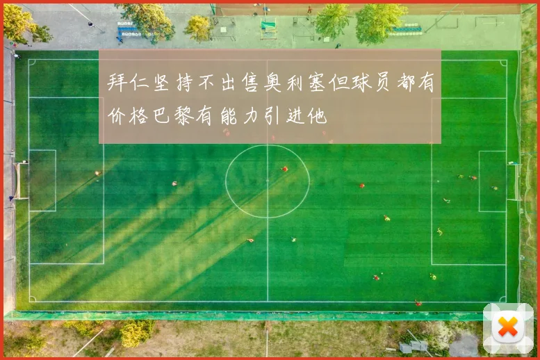 拜仁坚持不出售奥利塞但球员都有价格巴黎有能力引进他