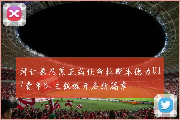 拜仁慕尼黑正式任命拉斯本德为U17青年队主教练开启新篇章
