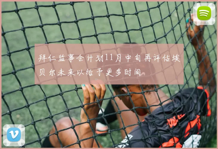 拜仁监事会计划11月中旬再评估埃贝尔未来以给予更多时间