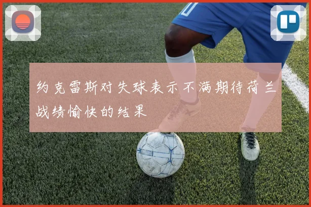 约克雷斯对失球表示不满期待荷兰战绩愉快的结果