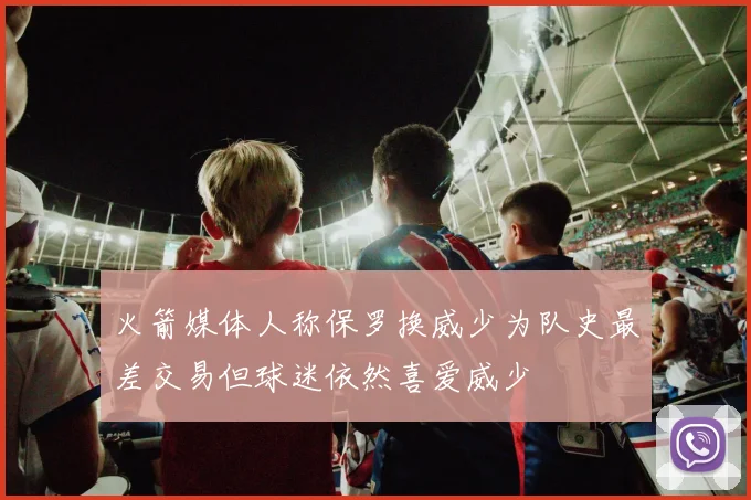 火箭媒体人称保罗换威少为队史最差交易但球迷依然喜爱威少